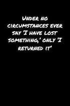 Under No Circumstances Ever Say �I Have Lost Something' Only �I Returned It': A soft cover blank lined journal to jot down ideas, memori