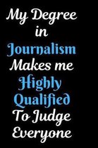 My Degree in Journalism Makes me Highly Qualified To Judge Everyone Notebook Journal: Funny Awesome Journalism lined Notebook Journalist Gift Great Bi