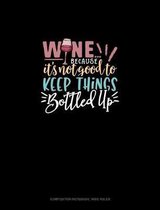 Wine Because It's Not Good To Keep Things Bottled Up