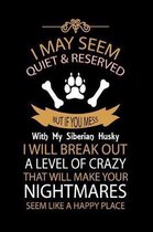 I May Seem Quiet & Reserved But If You Mess with My Siberian Husky I Will Break Out a Level of Crazy That Will Make Your Nightmares Seem Like a Happy