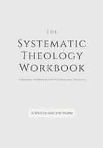 Systematic Theology Workbook: An Exercise in Doctrinal Understanding and Reflection: For Christians and Theologians Who Want to Develop and Discover