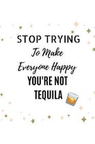 Stop Trying To Make Everyone Happy You're Not Tequila: Novelty Funny Gift - Lined Notebook (6'' X 9'')