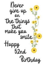 Never give up on the things that make you smile Happy 52nd Birthday: 52 Year Old Birthday Gift Journal / Notebook / Diary / Unique Greeting Card Alter