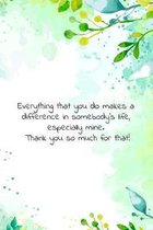 Everything that you do makes a difference in somebody's life, especially mine. Thank you so much for that!: Thank you gift with encouraging / inspirin