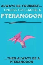 Always Be YourSelf Unless You Can Be A Pteranodon Then Always Be A Pteranodon: Cute Pteranodon Lovers Journal / Notebook / Diary / Birthday Gift (6x9