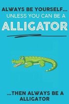 Always Be YourSelf Unless You Can Be A Alligator Then Always Be A Alligator: Cute Alligator Lovers Journal / Notebook / Diary / Birthday Gift (6x9 - 1