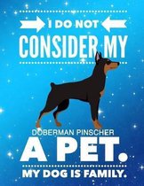 I Do Not Consider My Doberman Pinscher A Pet.: My Dog Is Family.