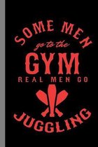 Some Men Go To The Gym Real Men Go Juggling: Juggle Gift For Jugglers (6''x9'') Lined Notebook To Write In