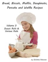 Bread, Biscuit, Muffin, Doughnuts, Pancake and Waffle Recipes, Volume 3 Sweet Rolls & Various Rolls
