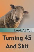 Look At You Turning 45 And Shit: Funny 45th Speed Limit Birthday Gag Gift For Men And Women, Lined Journal Notebook