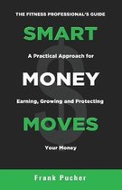 Smart Money Moves: A Practical Approach For Earning, Growing & Protecting Your Money