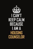 I Can't Keep Calm Because I Am A Housing Counselor: Motivational Career Pride Quote 6x9 Blank Lined Job Inspirational Notebook Journal