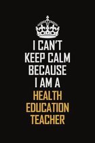 I Can't Keep Calm Because I Am A Health Education Teacher: Motivational Career Pride Quote 6x9 Blank Lined Job Inspirational Notebook Journal