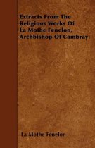 Extracts From The Religious Works Of La Mothe Fenelon, Archbishop Of Cambray