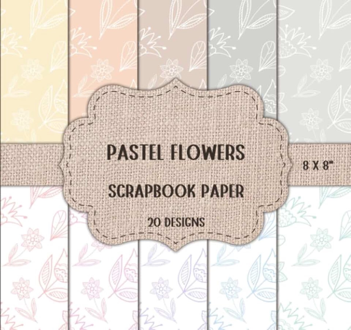 Flowers Scrapbook Paper: Floral Patterns for Scrapbooking, Decoupage, Collage, Mixed Media Art, Cardmaking, or Any Craft Projects - Double Sided 8 x 8" Designs