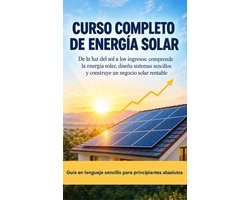 The Complete Solar Energy Course - Curso Completo de Energía Solar De la luz del sol a los ingresos: comprende la energía solar, diseña sistemas sencillos y construye un negocio solar rentable
