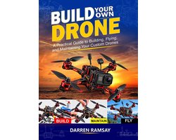 Build Your Own Drone: A Practical Guide to Building, Flying and Maintaining Your Custom Drones