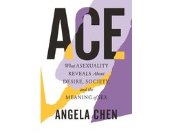 Ace What Asexuality Reveals About Desire, Society, and the Meaning of Sex