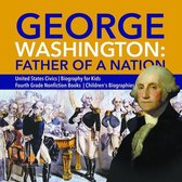 George Washington: Father of a Nation United States Civics Biography for Kids Fourth Grade Nonfiction Books Children's Biographies