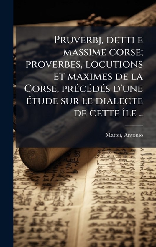 Pruverbj, detti e massime corse; proverbes, locutions et maximes de la Corse, prÃ(c)cÃ(c)dÃ(c)s d'une Ã(c)tude sur le dialecte de cette Ã(R)le ..
