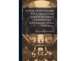 Le Vite De Piu Celebri Poeti Provenzali Scritte In Lingua Franzese Da --- Trasportate Nella Toscana...