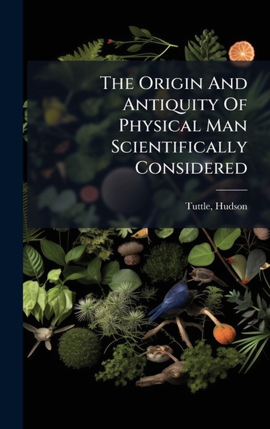 The Origin And Antiquity Of Physical Man Scientifically Cons ... - cover