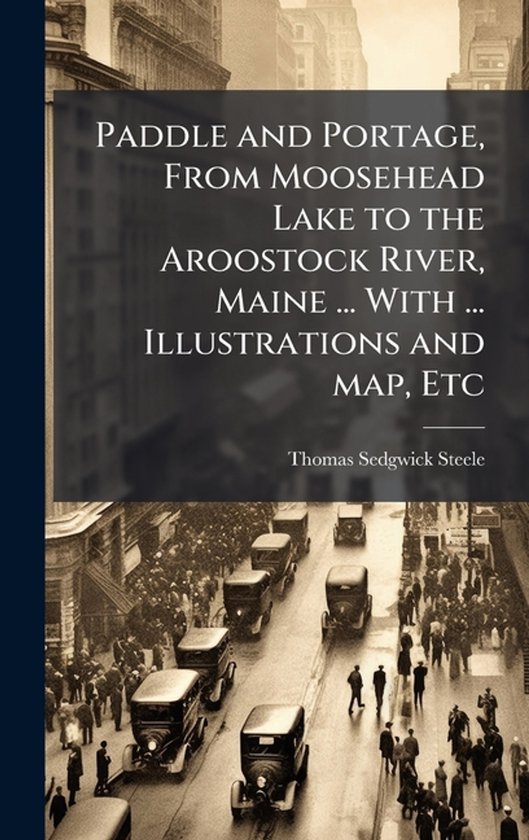Paddle and Portage, From Moosehead Lake to the Aroostock Riv ... - cover