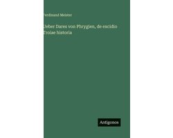 Ueber Dares von Phrygien, de excidio Troiae historia