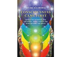 Consciousness Came First – Revealing Evidence For Universal Intelligence And Mind Beyond The Brain