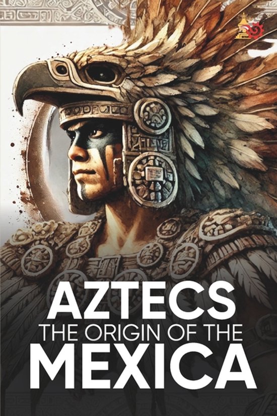 Aztecs the Origin of the Mexica Illustrated