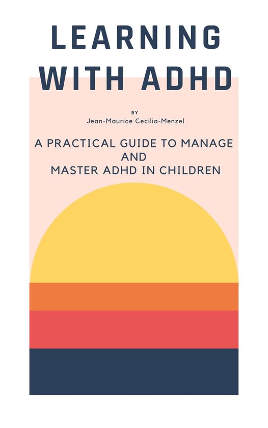 Learning with ADHD - A Practical Guide to Manage and Master ADHD in Children