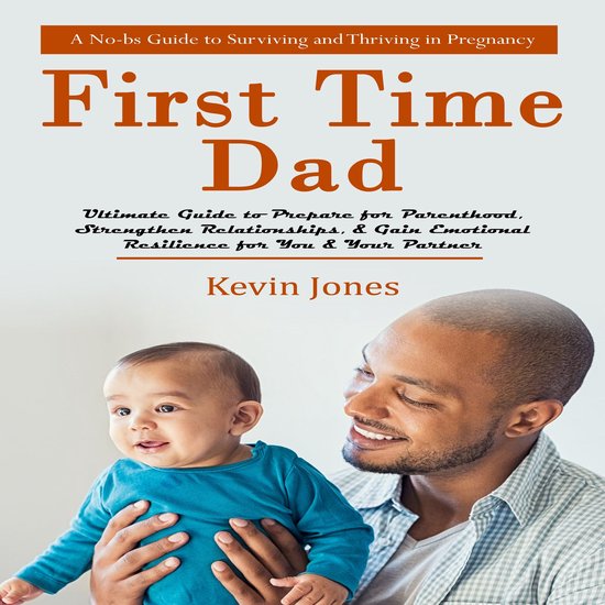 First-time Dad: A No-bs Guide to Surviving and Thriving in P ... - cover