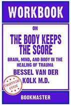 Workbook on The Body Keeps the Score: Brain, Mind, and Body in the Healing of Trauma by Bessel van der Kolk M.D. Discussions Made Easy