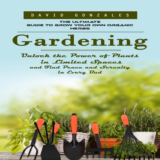 Gardening: The Ultimate Guide to Grow Your Own Organic Herbs ... - cover