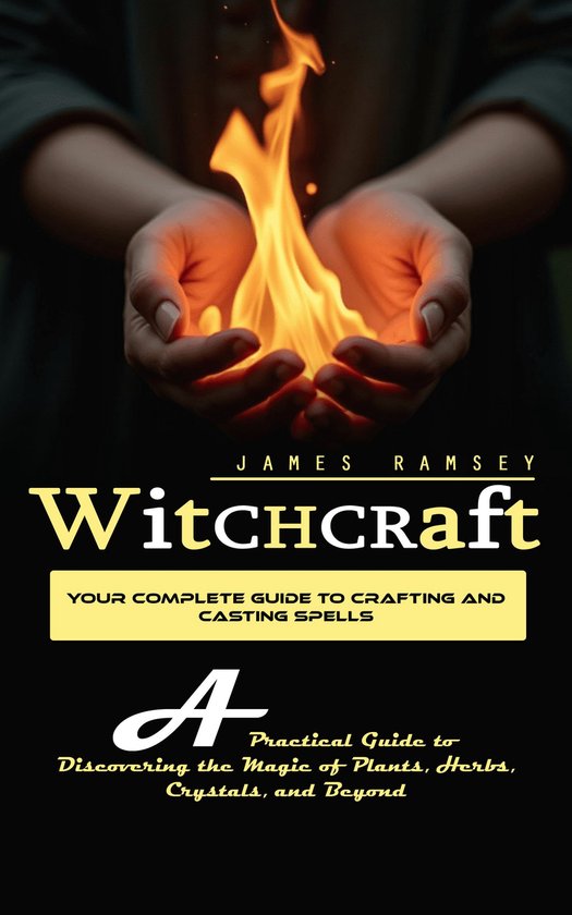 Witchcraft: Your Complete Guide to Crafting and Casting Spells (A Practical Guide to Discovering the Magic of Plants, Herbs, Crystals, and Beyond)