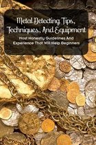 Metal Detecting Tips, Techniques, And Equipment: Most Honestly Guidelines And Experience That Will Help Beginners