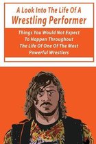 A Look Into The Life Of A Wrestling Performer: Things You Would Not Expect To Happen Throughout The Life Of One Of The Most Powerful Wrestlers