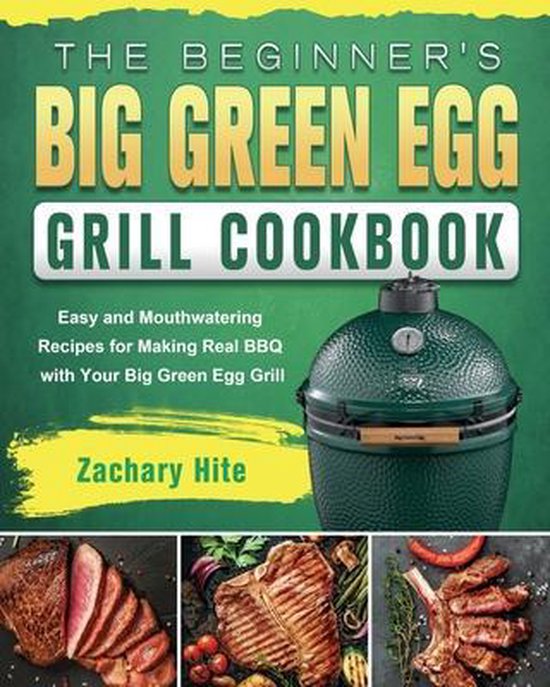 The Beginner's Big Green Egg Grill Cookbook, Zachary Hite