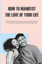 How to Manifest the Love of Your Life: Using a Law of Attraction to Manifest Your Soul Mate (Including 250 Affirmations for Manifesting Love)