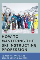 How To Mastering The Ski Instructing Profession: 50 Tidbits, Facts, And Secret Keys To Success