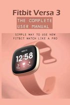 Fitbit Versa 3 - The Complete User Manual: Simple Way To Use New Fitbit Watch Like A Pro