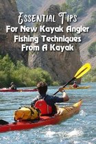Essential Tips For New Kayak Angler: Fishing Techniques From A Kayak