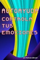 Autoayuda. Controla tus emociones: Controla tus emociones para que ellas no te controlen a ti, con ejercicios prácticos para despertar tu poder intern