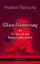 Götzen-Dämmerung oder Wie man mit dem Hammer philosophiert (Vollständige Ausgabe)