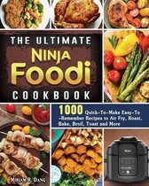 The Ultimate Ninja Foodi Cookbook: 1000 Quick-To-Make Easy-To-Remember Recipes to Air Fry, Roast, Bake, Broil, Toast and More