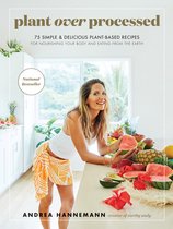 Plant Over Processed 75 Simple  Delicious PlantBased Recipes for Nourishing Your Body and Eating From the Earth
