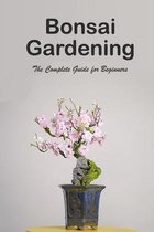 Bonsai Gardening: The Complete Guide for Beginners