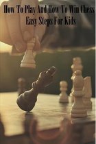 How To Play And How To Win Chess: Easy Steps For Kids