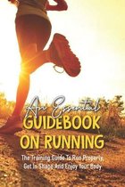 An Essential Guidebook On Running: The Training Guide To Run Properly, Get In Shape And Enjoy Your Body