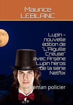 Lupin - nouvelle édition de "L’Aiguille Creuse" avec Arsène Lupin héros de la série Netflix